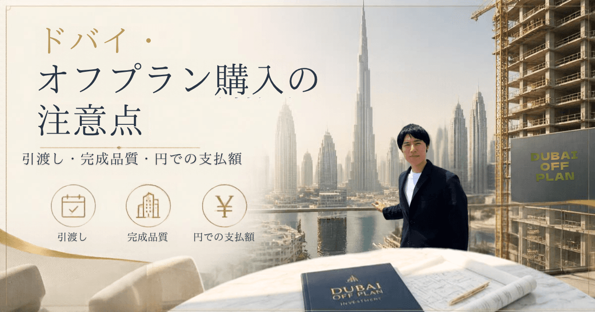 ドバイのオフプラン購入で注意したい3つのこと―引渡し・完成品質・円での支払額